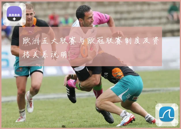 欧洲五大联赛与欧冠联赛制度及资格关系说明