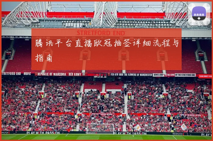 腾讯平台直播欧冠抽签详细流程与指南