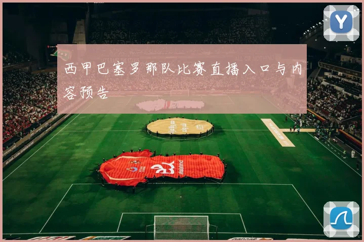 西甲巴塞罗那队比赛直播入口与内容预告