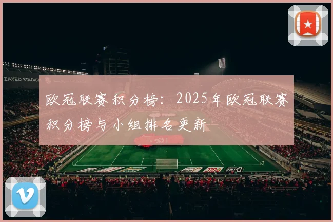 欧冠联赛积分榜:2025年欧冠联赛积分榜与小组排名更新