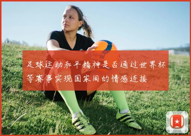 足球运动和平精神是否通过世界杯等赛事实现国家间的情感连接