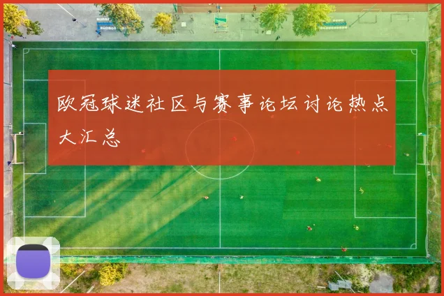 欧冠球迷社区与赛事论坛讨论热点大汇总