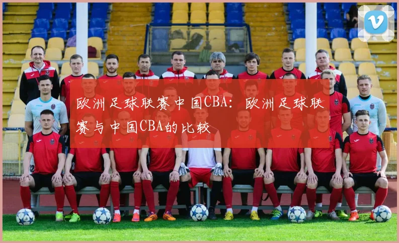欧洲足球联赛中国CBA:欧洲足球联赛与中国CBA的比较