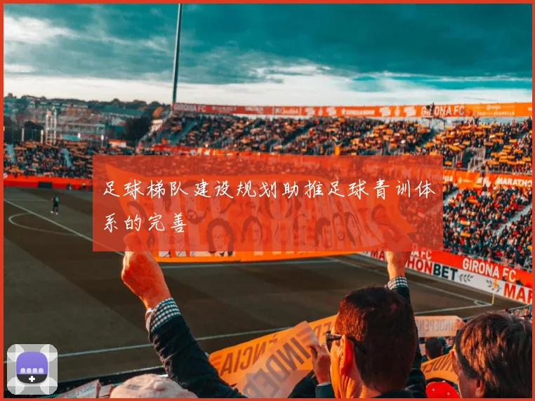 足球梯队建设规划助推足球青训体系的完善